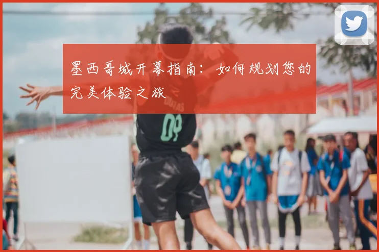墨西哥城开幕指南:如何规划您的完美体验之旅