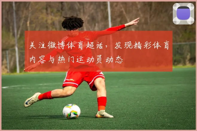 关注微博体育超话,发现精彩体育内容与热门运动员动态