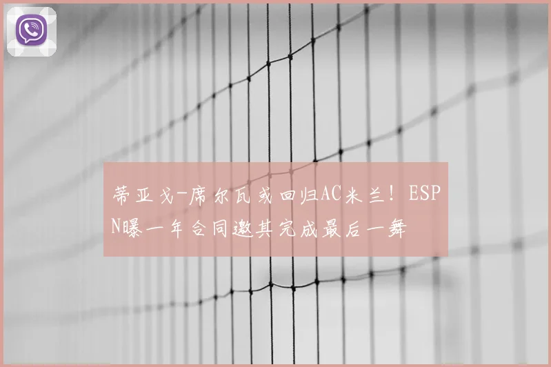 蒂亚戈-席尔瓦或回归AC米兰!ESPN曝一年合同邀其完成最后一舞