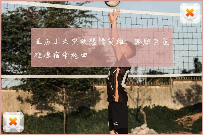 亚历山大空砍悲情英雄：孤胆巨星难逃宿命轮回