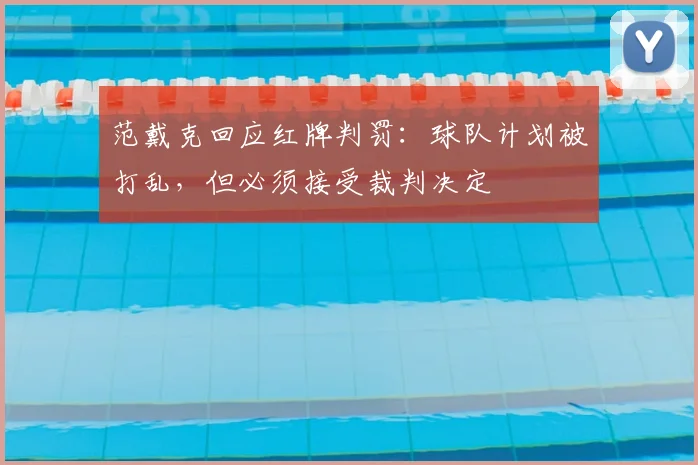 范戴克回应红牌判罚:球队计划被打乱,但必须接受裁判决定