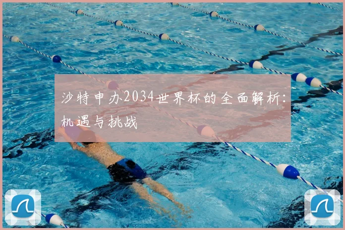 沙特申办2034世界杯的全面解析：机遇与挑战