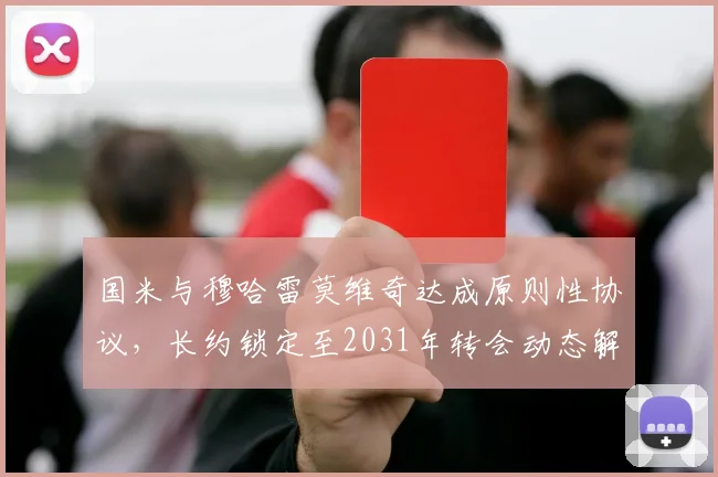 国米与穆哈雷莫维奇达成原则性协议，长约锁定至2031年转会动态解析