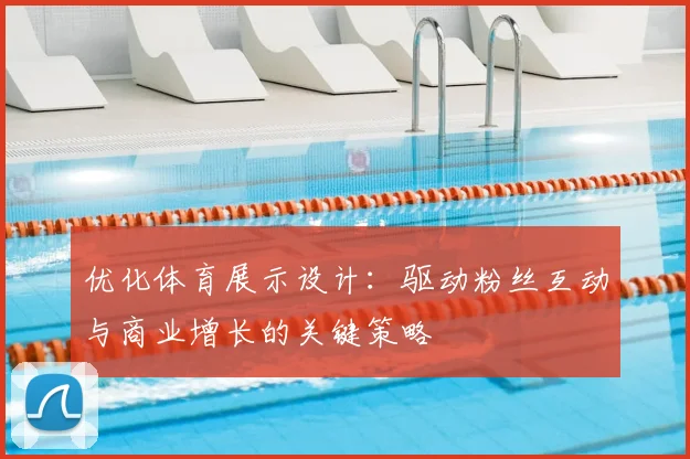 优化体育展示设计：驱动粉丝互动与商业增长的关键策略