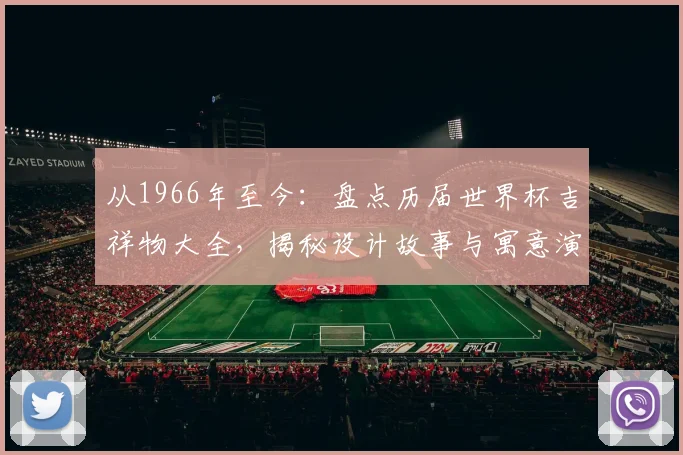 从1966年至今：盘点历届世界杯吉祥物大全，揭秘设计故事与寓意演变