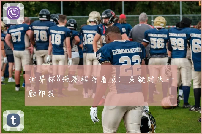世界杯8强赛程与看点:关键对决一触即发