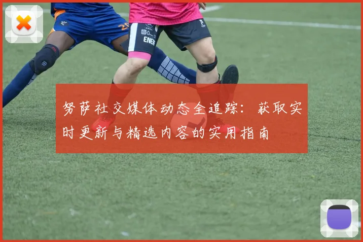 努萨社交媒体动态全追踪:获取实时更新与精选内容的实用指南