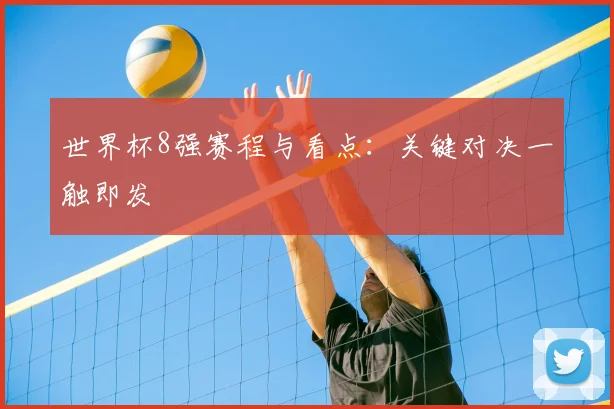 世界杯8强赛程与看点:关键对决一触即发
