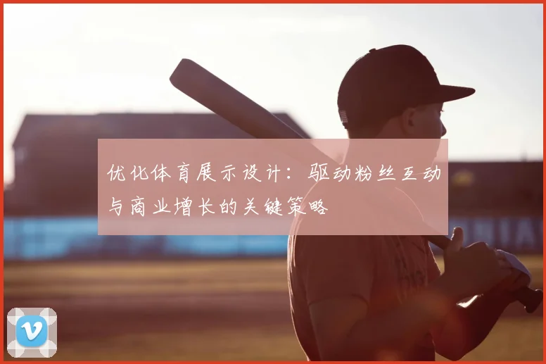 优化体育展示设计：驱动粉丝互动与商业增长的关键策略