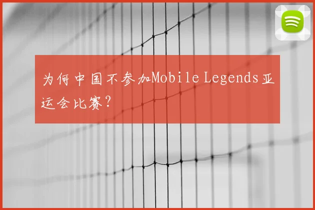 为何中国不参加Mobile Legends亚运会比赛？